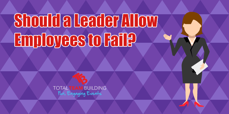Should A Leader Allow Employees To Fail